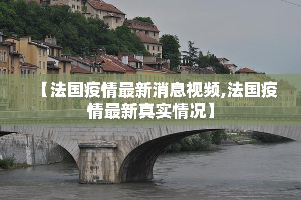 【法国疫情最新消息视频,法国疫情最新真实情况】