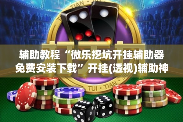 辅助教程“微乐挖坑开挂辅助器免费安装下载	”开挂(透视)辅助神器