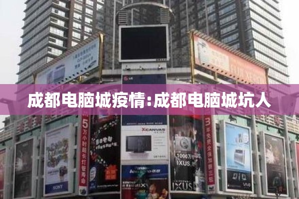 成都电脑城疫情:成都电脑城坑人