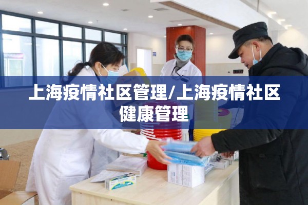 上海疫情社区管理/上海疫情社区健康管理
