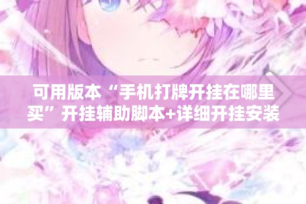 可用版本“手机打牌开挂在哪里买	”开挂辅助脚本+详细开挂安装教程