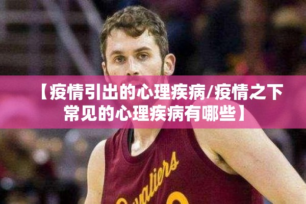 【疫情引出的心理疾病/疫情之下常见的心理疾病有哪些】