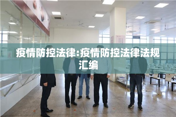 疫情防控法律:疫情防控法律法规汇编