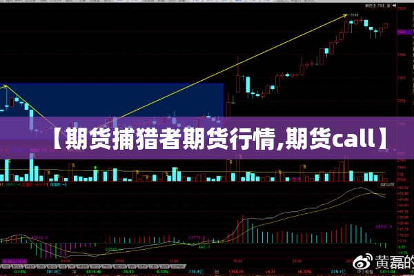 【期货捕猎者期货行情,期货call】