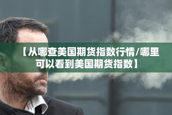【从哪查美国期货指数行情/哪里可以看到美国期货指数】