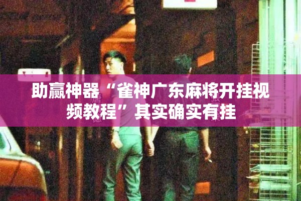 助赢神器“雀神广东麻将开挂视频教程”其实确实有挂