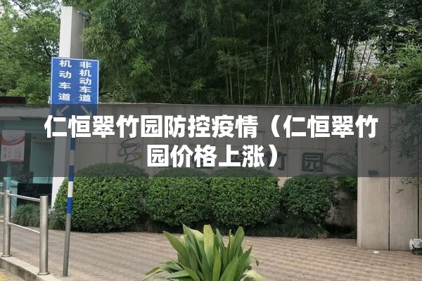 仁恒翠竹园防控疫情（仁恒翠竹园价格上涨）