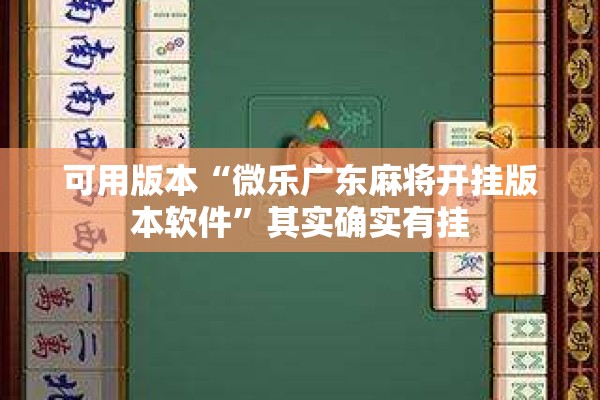 可用版本“微乐广东麻将开挂版本软件	”其实确实有挂