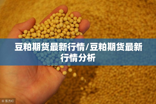 豆粕期货最新行情/豆粕期货最新行情分析