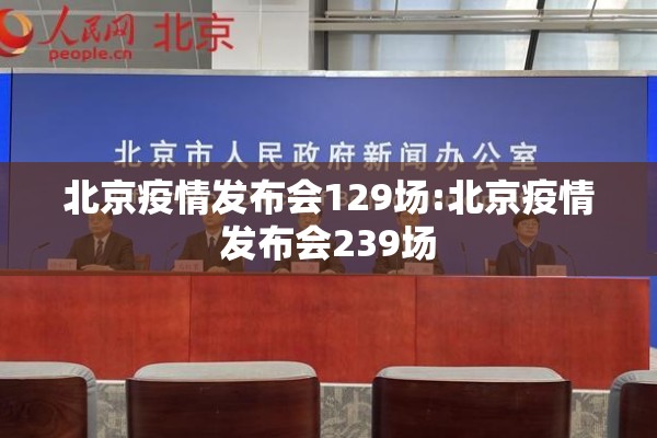 北京疫情发布会129场:北京疫情发布会239场