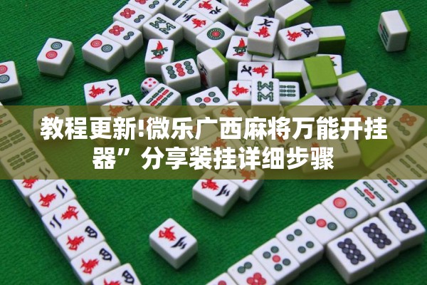 教程更新!微乐广西麻将万能开挂器”分享装挂详细步骤