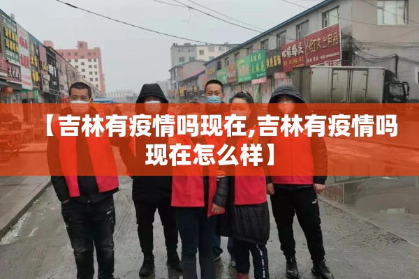 【吉林有疫情吗现在,吉林有疫情吗现在怎么样】