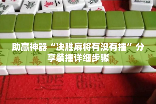 助赢神器“决胜麻将有没有挂	”分享装挂详细步骤