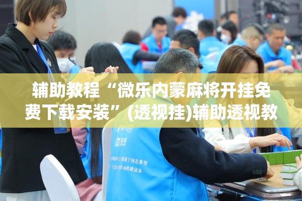 辅助教程“微乐内蒙麻将开挂免费下载安装	”(透视挂)辅助透视教程