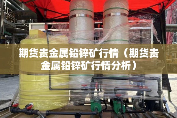 期货贵金属铅锌矿行情(期货贵金属铅锌矿行情分析) 期货贵金属铅锌矿行情(期货贵金属铅锌矿行情分析)