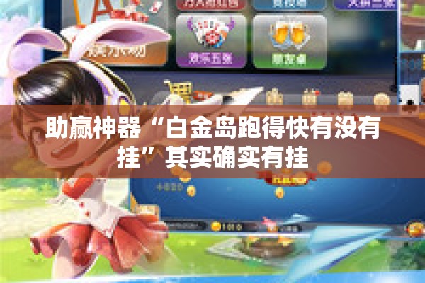 助赢神器“白金岛跑得快有没有挂”其实确实有挂
