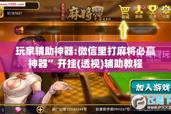 玩家辅助神器:微信里打麻将必赢神器	”开挂(透视)辅助教程