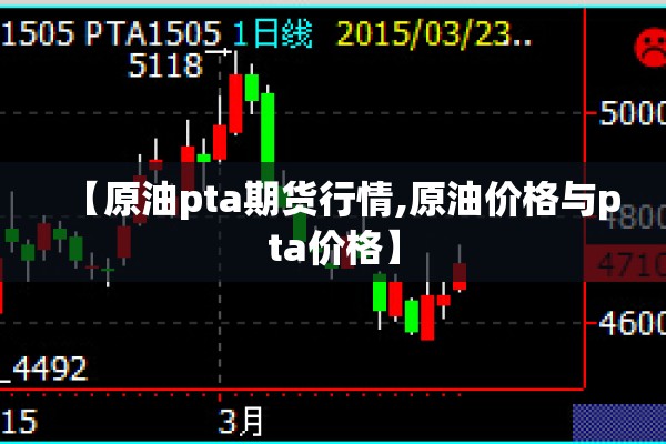 【原油pta期货行情,原油价格与pta价格】 【原油pta期货行情,原油价格与pta价格】