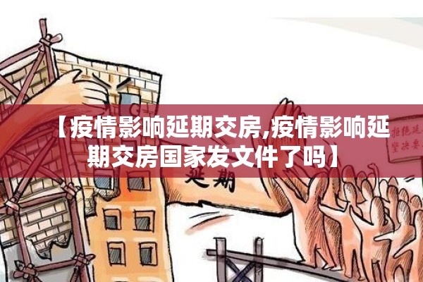 【疫情影响延期交房,疫情影响延期交房国家发文件了吗】