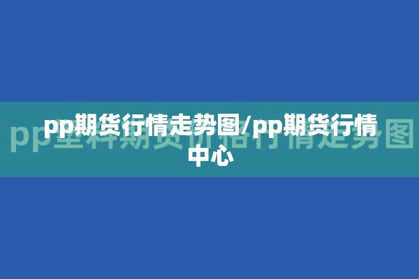 pp期货行情走势图/pp期货行情中心