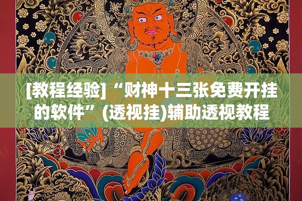 [教程经验]“财神十三张免费开挂的软件	”(透视挂)辅助透视教程