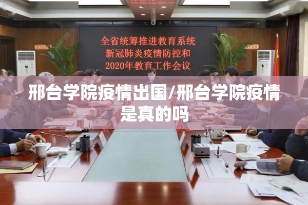 邢台学院疫情出国/邢台学院疫情是真的吗