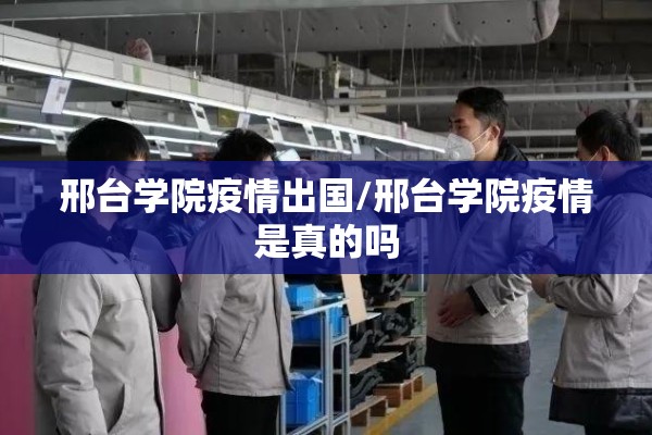 邢台学院疫情出国/邢台学院疫情是真的吗