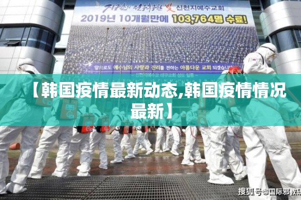 【韩国疫情最新动态,韩国疫情情况最新】