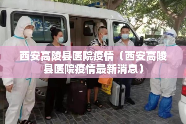 西安高陵县医院疫情(西安高陵县医院疫情最新消息) 西安高陵县医院疫情(西安高陵县医院疫情最新消息)