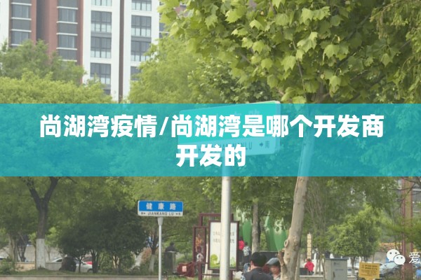 尚湖湾疫情/尚湖湾是哪个开发商开发的
