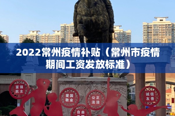 2022常州疫情补贴(常州市疫情期间工资发放标准) 2022常州疫情补贴(常州市疫情期间工资发放标准)