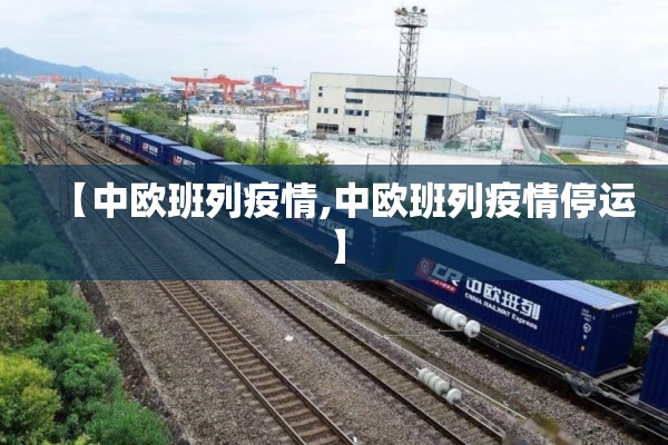 【中欧班列疫情,中欧班列疫情停运】 【中欧班列疫情,中欧班列疫情停运】