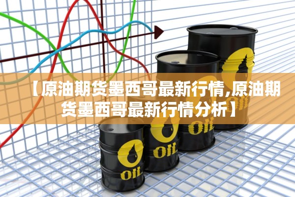 【原油期货墨西哥最新行情,原油期货墨西哥最新行情分析】