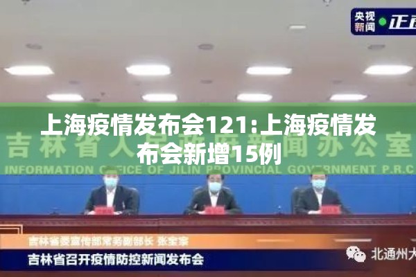上海疫情发布会121:上海疫情发布会新增15例