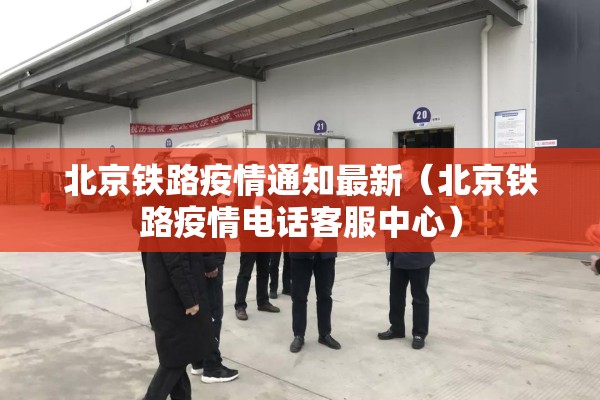 北京铁路疫情通知最新（北京铁路疫情电话客服中心）
