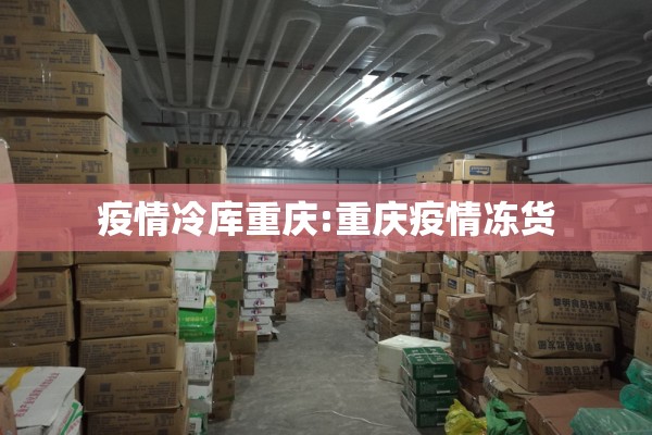 疫情冷库重庆:重庆疫情冻货