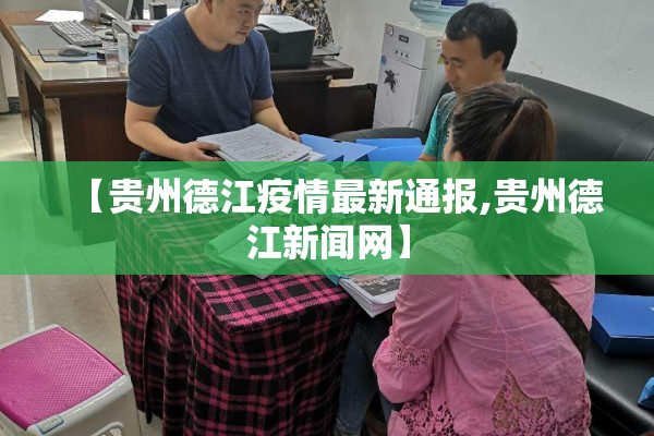 【贵州德江疫情最新通报,贵州德江新闻网】 【贵州德江疫情最新通报,贵州德江新闻网】