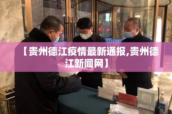【贵州德江疫情最新通报,贵州德江新闻网】 【贵州德江疫情最新通报,贵州德江新闻网】