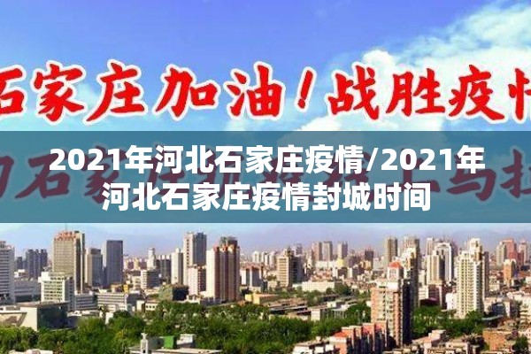 2021年河北石家庄疫情/2021年河北石家庄疫情封城时间 2021年河北石家庄疫情/2021年河北石家庄疫情封城时间