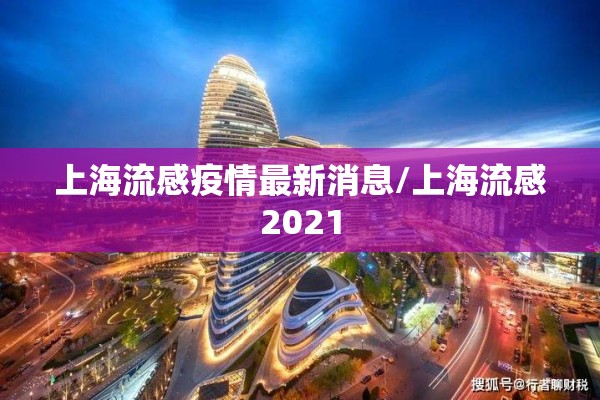 上海流感疫情最新消息/上海流感2021 上海流感疫情最新消息/上海流感2021