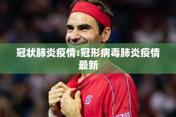 冠状肺炎疫情:冠形病毒肺炎疫情最新 冠状肺炎疫情:冠形病毒肺炎疫情最新