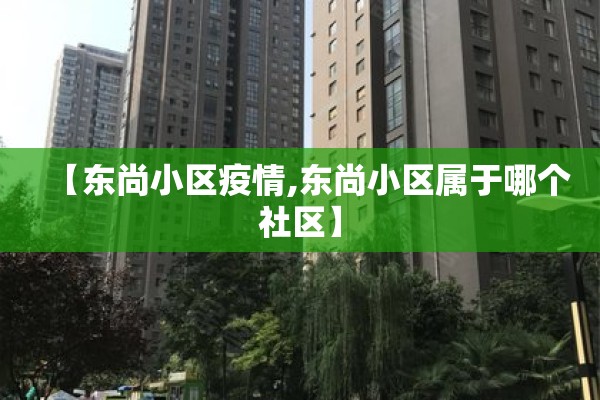 【东尚小区疫情,东尚小区属于哪个社区】 【东尚小区疫情,东尚小区属于哪个社区】
