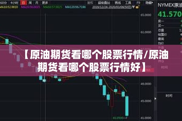 【原油期货看哪个股票行情/原油期货看哪个股票行情好】 【原油期货看哪个股票行情/原油期货看哪个股票行情好】