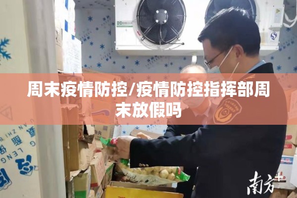 周末疫情防控/疫情防控指挥部周末放假吗 周末疫情防控/疫情防控指挥部周末放假吗