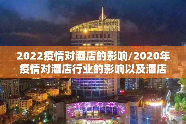 2022疫情对酒店的影响/2020年疫情对酒店行业的影响以及酒店未来的发展