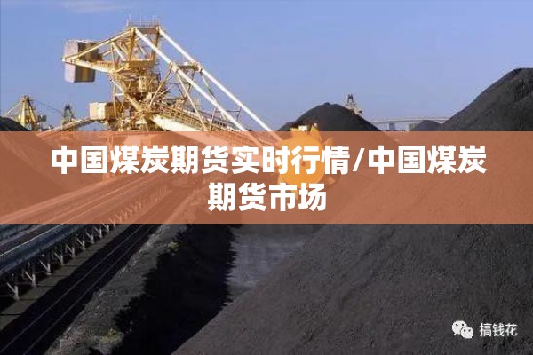 中国煤炭期货实时行情/中国煤炭期货市场 中国煤炭期货实时行情/中国煤炭期货市场