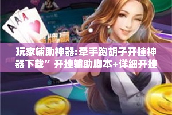 玩家辅助神器:牵手跑胡子开挂神器下载”开挂辅助脚本+详细开挂安装教程