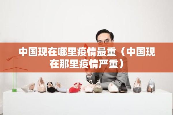 中国现在哪里疫情最重(中国现在那里疫情严重) 中国现在哪里疫情最重(中国现在那里疫情严重)