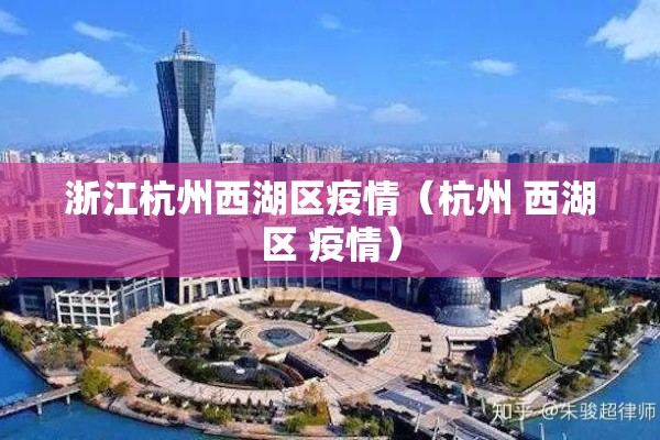浙江杭州西湖区疫情(杭州 西湖区 疫情) 浙江杭州西湖区疫情(杭州 西湖区 疫情)