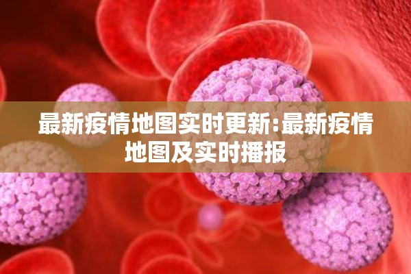 最新疫情地图实时更新:最新疫情地图及实时播报
